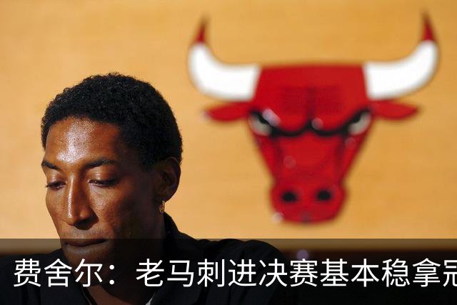 费舍尔：老马刺进决赛基本稳拿冠军 现在尼克斯的气质更像老马刺